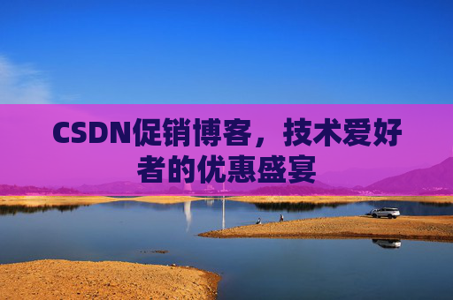 CSDN促销博客，技术爱好者的优惠盛宴